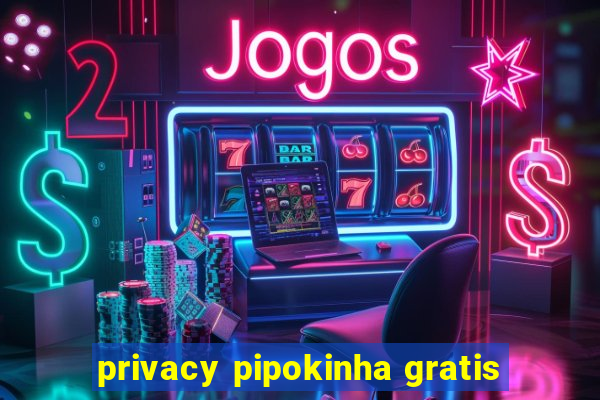 privacy pipokinha gratis